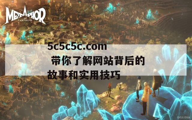 5c5c5c.com 带你了解网站背后的故事和实用技巧