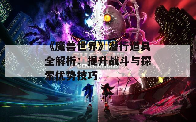 《魔兽世界》潜行道具全解析：提升战斗与探索优势技巧