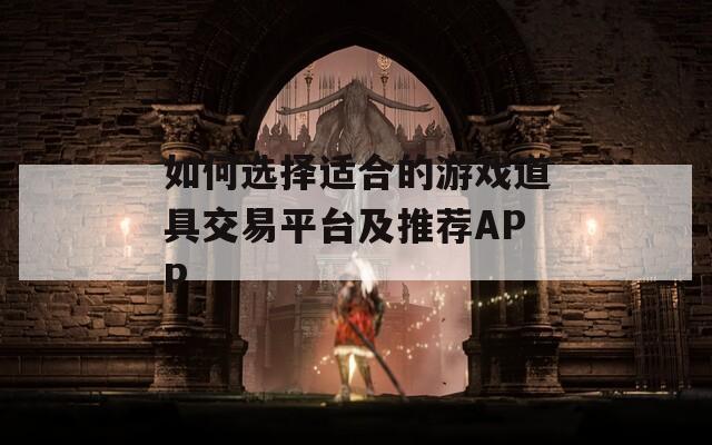 如何选择适合的游戏道具交易平台及推荐APP