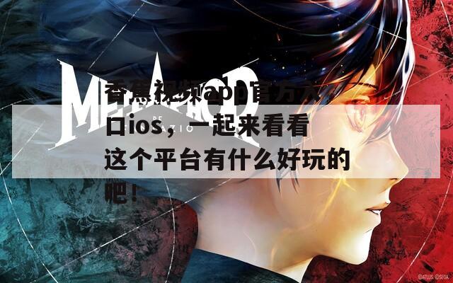 香蕉视频app官方入口ios，一起来看看这个平台有什么好玩的吧！