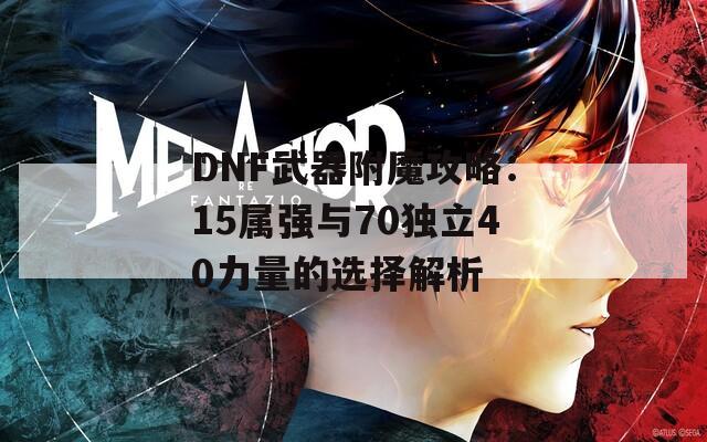 DNF武器附魔攻略：15属强与70独立40力量的选择解析