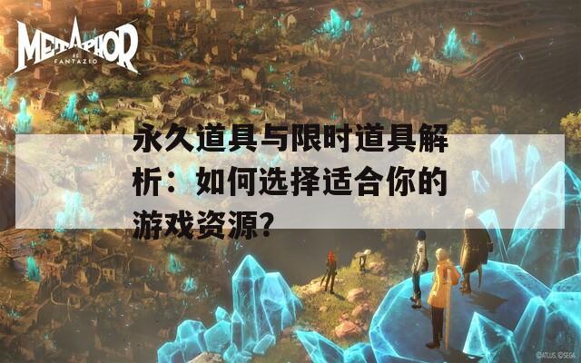 永久道具与限时道具解析：如何选择适合你的游戏资源？