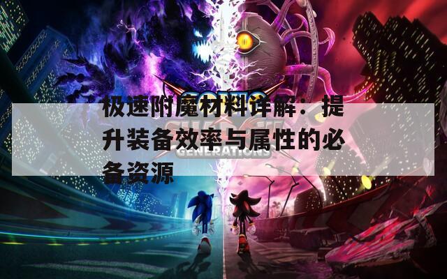 极速附魔材料详解：提升装备效率与属性的必备资源