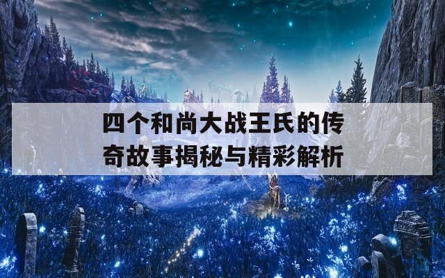 四个和尚大战王氏的传奇故事揭秘与精彩解析