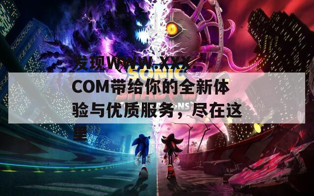 发现WWW.XXX.COM带给你的全新体验与优质服务，尽在这里