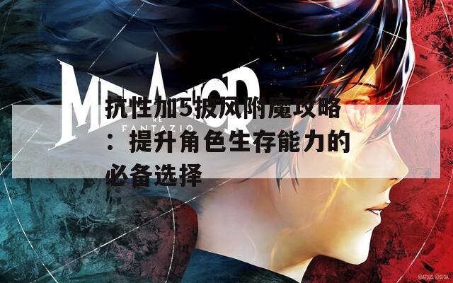 抗性加5披风附魔攻略：提升角色生存能力的必备选择