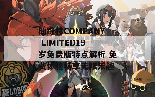 仙踪林COMPANY LIMITED19岁免费版特点解析 免费体验畅享无限乐趣