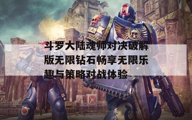 斗罗大陆魂师对决破解版无限钻石畅享无限乐趣与策略对战体验