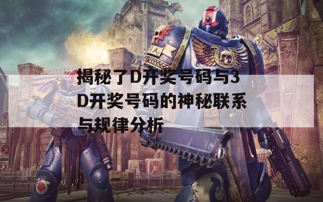 揭秘了D开奖号码与3D开奖号码的神秘联系与规律分析