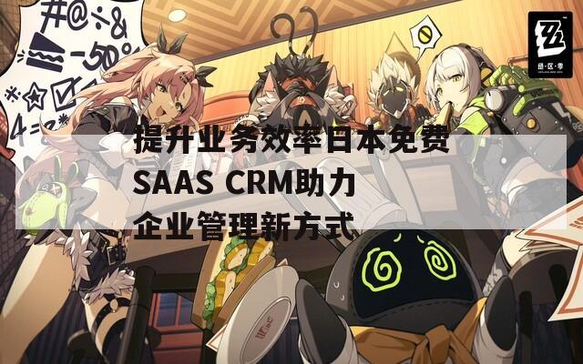 提升业务效率日本免费SAAS CRM助力企业管理新方式