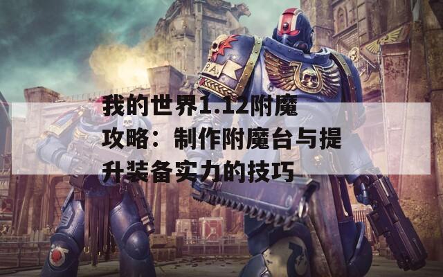 我的世界1.12附魔攻略：制作附魔台与提升装备实力的技巧