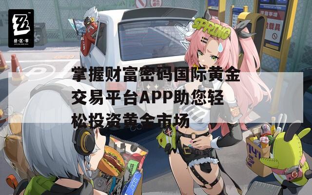 掌握财富密码国际黄金交易平台APP助您轻松投资黄金市场