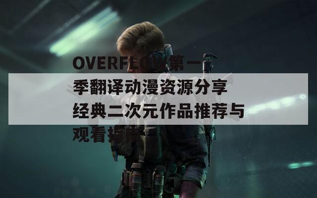 OVERFLOW第一季翻译动漫资源分享 经典二次元作品推荐与观看指南