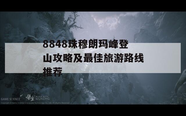 8848珠穆朗玛峰登山攻略及最佳旅游路线推荐