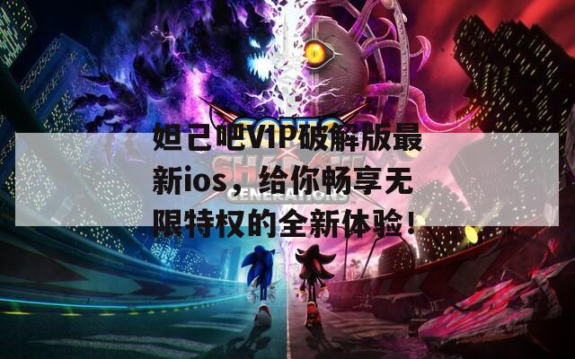 妲己吧VIP破解版最新ios，给你畅享无限特权的全新体验！