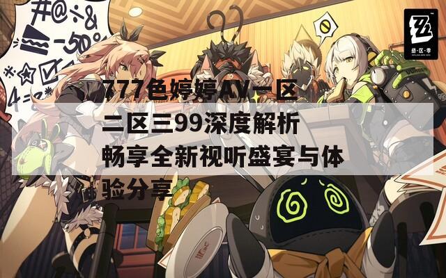 777色婷婷AV一区二区三99深度解析 畅享全新视听盛宴与体验分享