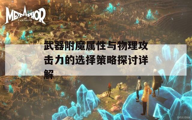 武器附魔属性与物理攻击力的选择策略探讨详解