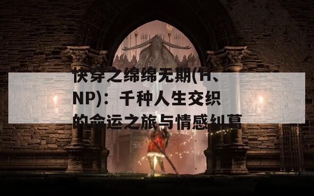 快穿之绵绵无期(H、NP)：千种人生交织的命运之旅与情感纠葛