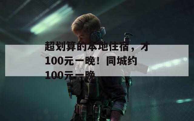 超划算的本地住宿，才100元一晚！同城约100元一晚