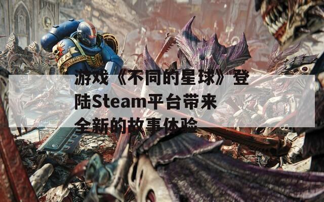 游戏《不同的星球》登陆Steam平台带来全新的故事体验