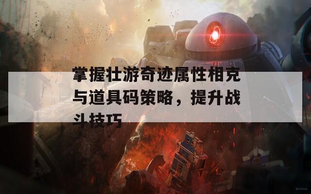 掌握壮游奇迹属性相克与道具码策略，提升战斗技巧