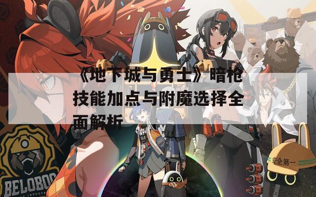 《地下城与勇士》暗枪技能加点与附魔选择全面解析