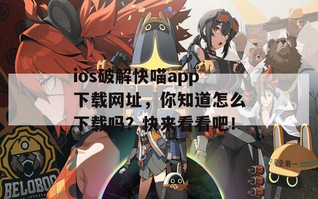 ios破解快喵app下载网址，你知道怎么下载吗？快来看看吧！