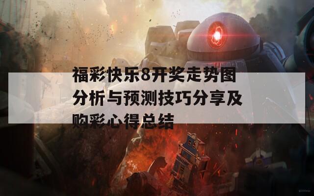 福彩快乐8开奖走势图分析与预测技巧分享及购彩心得总结