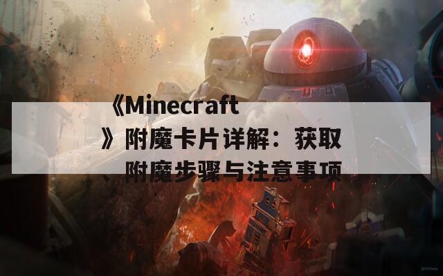 《Minecraft》附魔卡片详解：获取、附魔步骤与注意事项