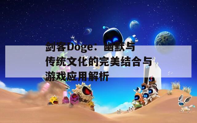 剑客Doge：幽默与传统文化的完美结合与游戏应用解析