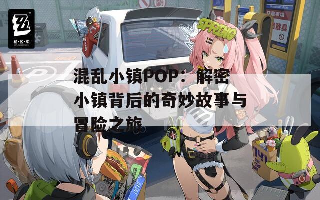 混乱小镇POP：解密小镇背后的奇妙故事与冒险之旅