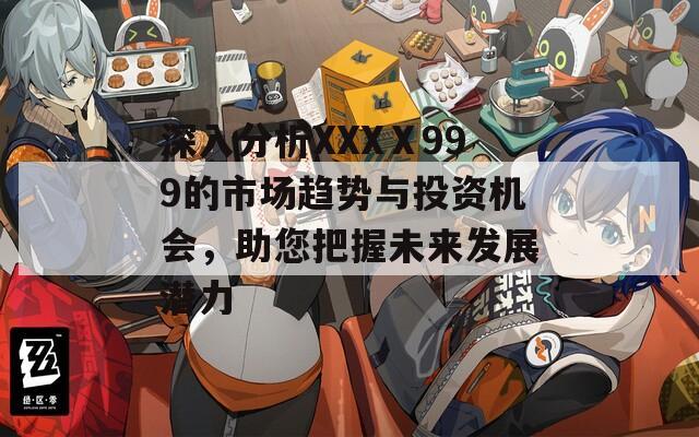 深入分析XXXⅩ999的市场趋势与投资机会，助您把握未来发展潜力