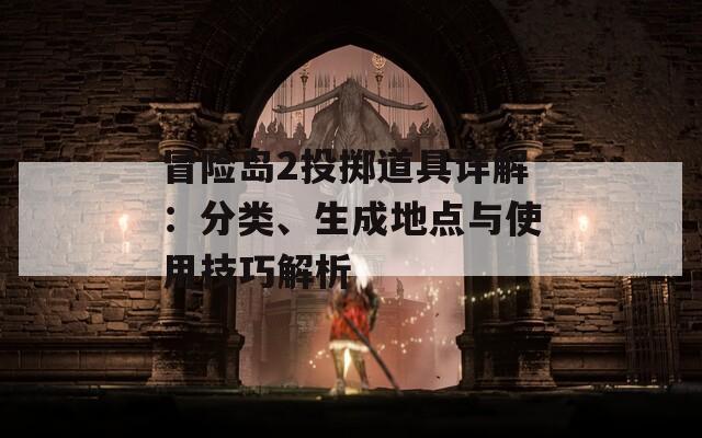 冒险岛2投掷道具详解：分类、生成地点与使用技巧解析