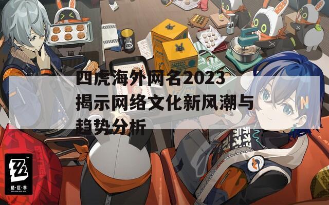 四虎海外网名2023揭示网络文化新风潮与趋势分析