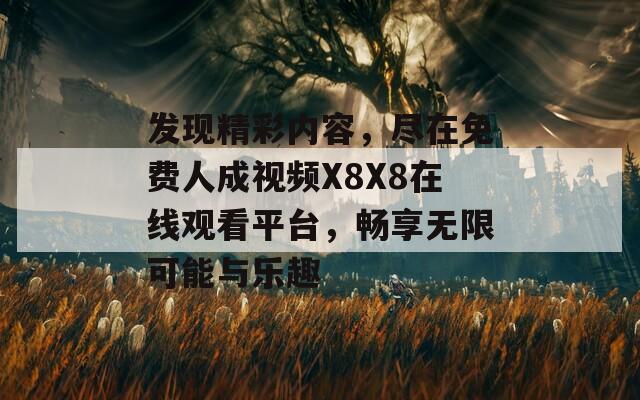 发现精彩内容，尽在免费人成视频X8X8在线观看平台，畅享无限可能与乐趣