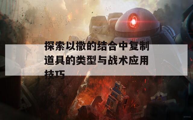 探索以撒的结合中复制道具的类型与战术应用技巧