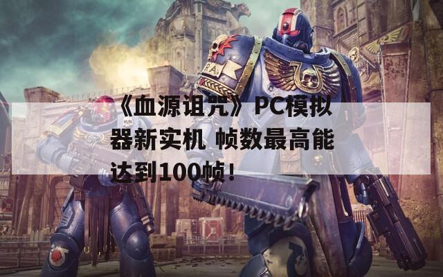 《血源诅咒》PC模拟器新实机 帧数最高能达到100帧！