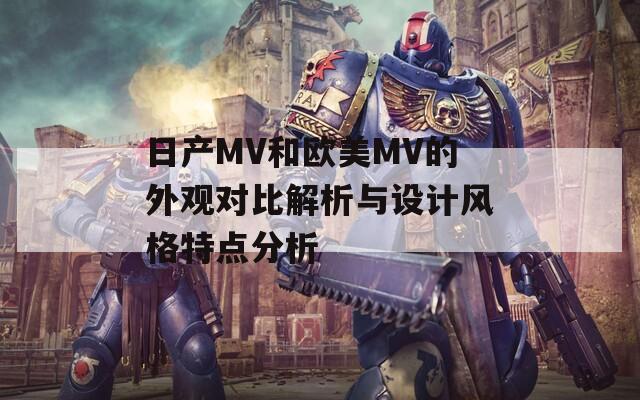 日产MV和欧美MV的外观对比解析与设计风格特点分析