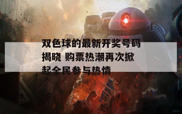 双色球的最新开奖号码揭晓 购票热潮再次掀起全民参与热情