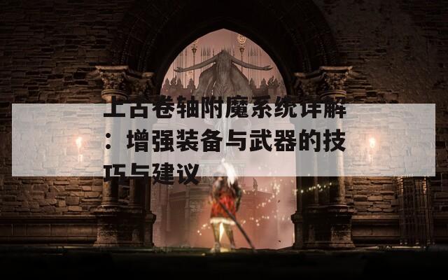 上古卷轴附魔系统详解：增强装备与武器的技巧与建议