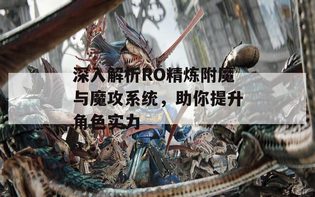 深入解析RO精炼附魔与魔攻系统，助你提升角色实力