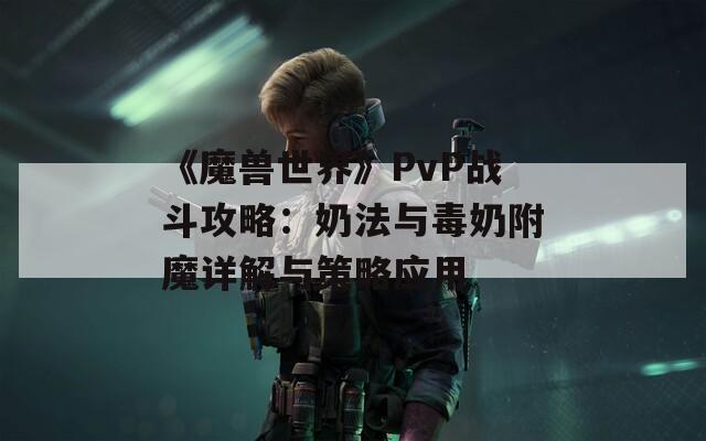 《魔兽世界》PvP战斗攻略：奶法与毒奶附魔详解与策略应用