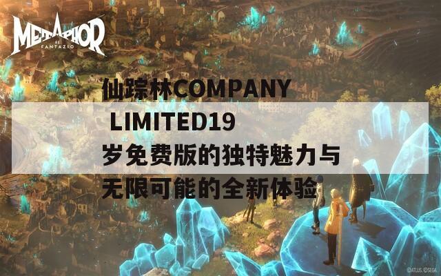 仙踪林COMPANY LIMITED19岁免费版的独特魅力与无限可能的全新体验