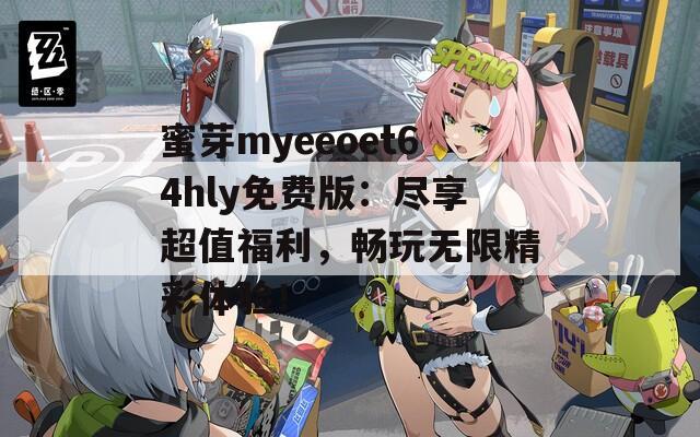 蜜芽myeeoet64hly免费版：尽享超值福利，畅玩无限精彩体验！