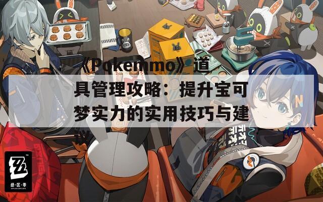 《Pokemmo》道具管理攻略：提升宝可梦实力的实用技巧与建议