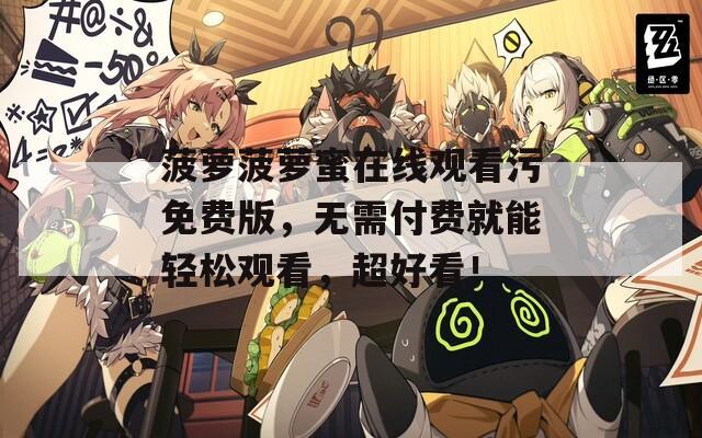 菠萝菠萝蜜在线观看污免费版，无需付费就能轻松观看，超好看！