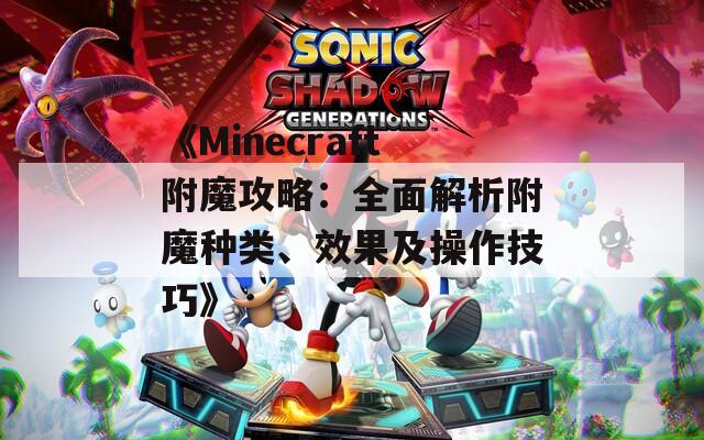 《Minecraft附魔攻略：全面解析附魔种类、效果及操作技巧》