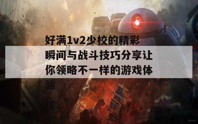 好满1v2少校的精彩瞬间与战斗技巧分享让你领略不一样的游戏体验