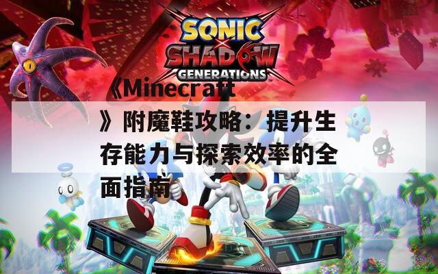 《Minecraft》附魔鞋攻略：提升生存能力与探索效率的全面指南