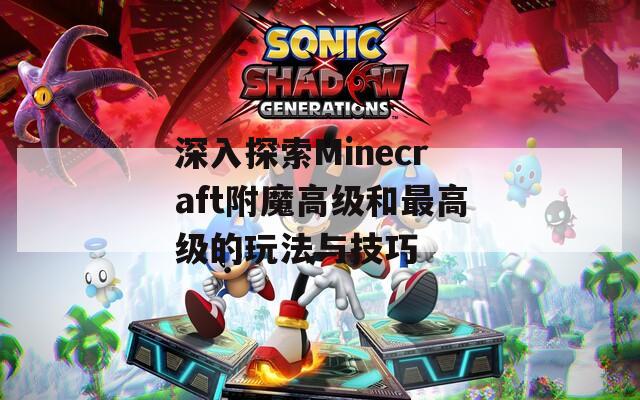 深入探索Minecraft附魔高级和最高级的玩法与技巧